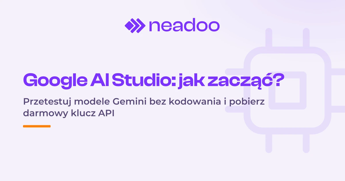 Google AI Studio - co to jest i jak zacząć tworzyć własne modele AI?